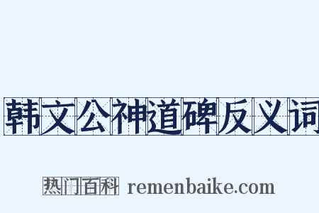 韩文公神道碑反义词是什么意思的图片